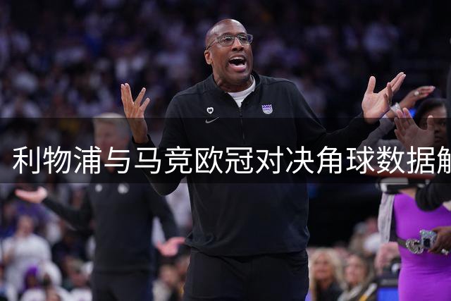 利物浦与马竞欧冠对决角球数据解读